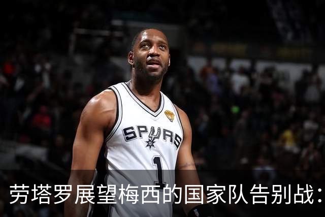 劳塔罗展望梅西的国家队告别战：期望泪水少些
