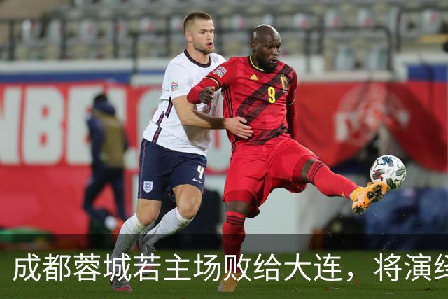 成都蓉城若主场败给大连，将演绎四大尴尬场景