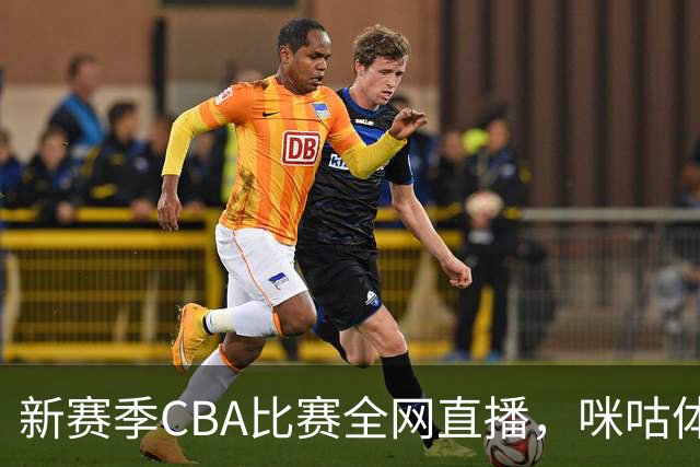 新赛季CBA比赛全网直播，咪咕体育带你免费观看精彩瞬间