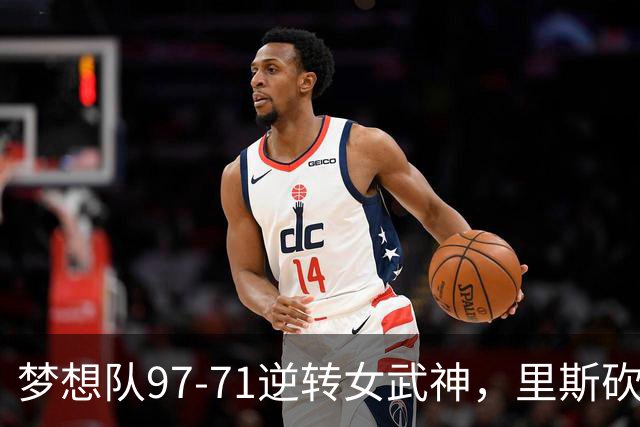 梦想队97-71逆转女武神，里斯砍下21分助力球队领先