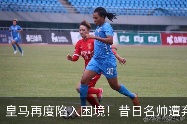皇马再度陷入困境！昔日名帅遭弃如芥，如今却显真才