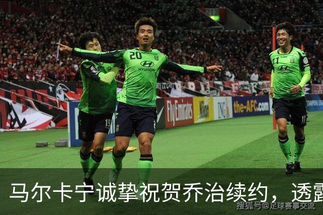 马尔卡宁诚挚祝贺乔治续约，透露两人亲密关系