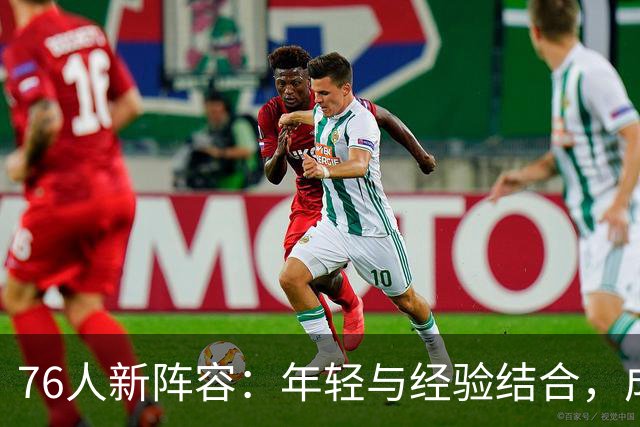 76人新阵容：年轻与经验结合，成就争冠新希望
